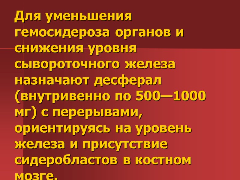 Для уменьшения гемосидероза органов и снижения уровня сывороточного железа назначают десферал (внутривенно по 500—1000 Для уменьшения гемосидероза органов и снижения уровня сывороточного железа назначают десферал (внутривенно по 500—1000