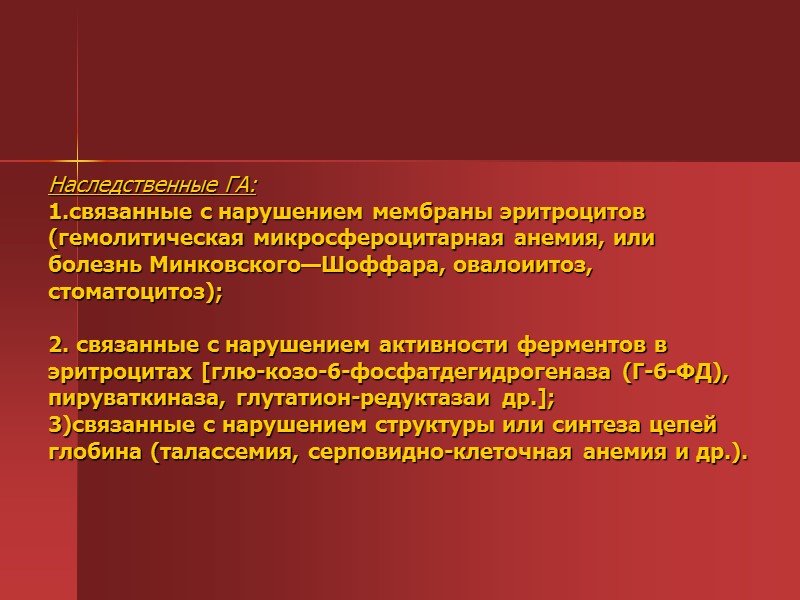 Наследственные ГА: 1.связанные с нарушением мембраны эритроцитов (гемолитическая микросфероцитарная анемия, или болезнь Минковского—Шоффара, овалоиитоз, Наследственные ГА: 1.связанные с нарушением мембраны эритроцитов (гемолитическая микросфероцитарная анемия, или болезнь Минковского—Шоффара, овалоиитоз,