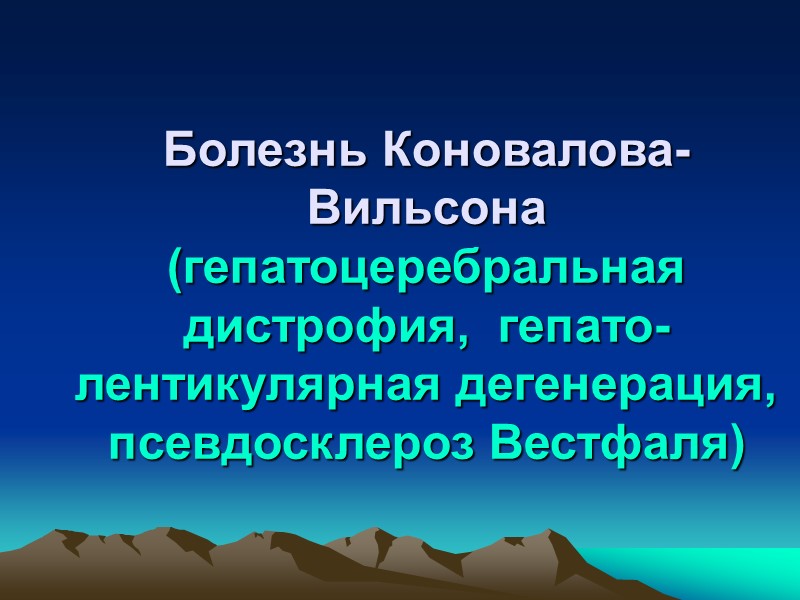 Болезнь Коновалова-Вильсона (гепатоцеребральная дистрофия,  гепато-лентикулярная дегенерация, псевдосклероз Вестфаля)
