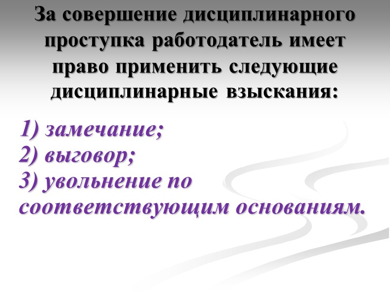 1) замечание; 2) выговор; 3) увольнение по соответствующим основаниям. За совершение дисциплинарного проступка работодатель