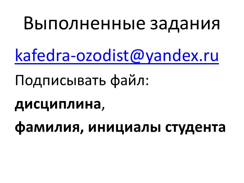 Выполненные задания kafedra-ozodist@yandex.ru Подписывать файл: дисциплина,  фамилия, инициалы студента