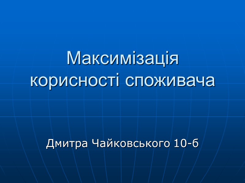 Максимізація корисності споживача   Дмитра Чайковського 10-б