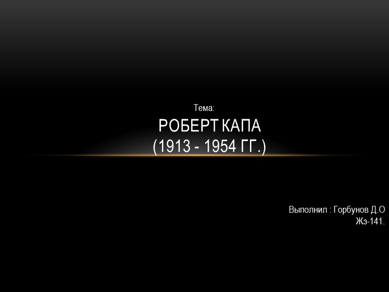 Роберт Капа (1913 - 1954 гг.) Выполнил : Горбунов Д.О Жз-141.  Тема: