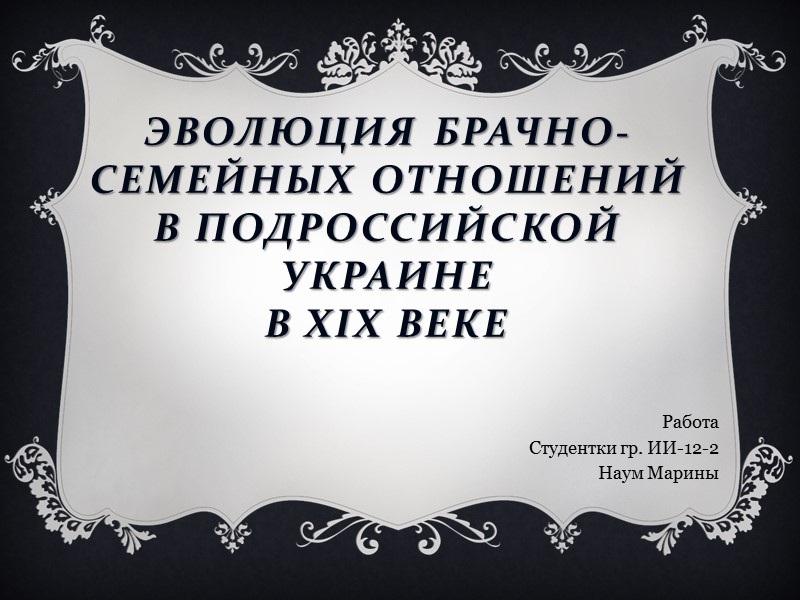 Эволюция брачно-семейных отношений в подроссийской украине в хіх веке Работа Студентки гр. ИИ-12-2 Наум