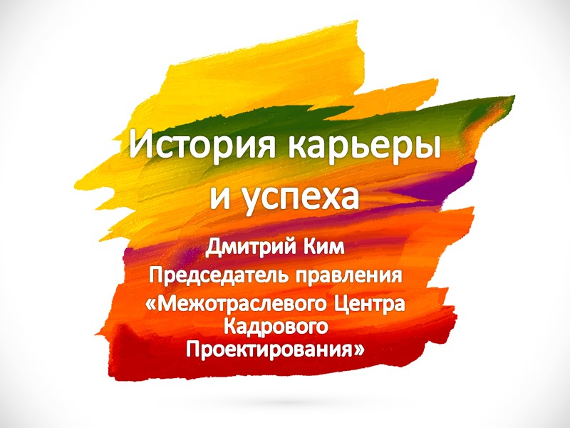 История карьеры и успеха Дмитрий Ким  Председатель правления «Межотраслевого Центра Кадрового Проектирования»