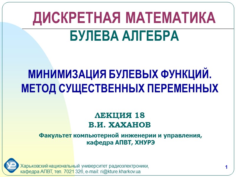 1 МИНИМИЗАЦИЯ БУЛЕВЫХ ФУНКЦИЙ. МЕТОД СУЩЕСТВЕННЫХ ПЕРЕМЕННЫХ ЛЕКЦИЯ 18 В.И. ХАХАНОВ Факультет компьютерной инженерии