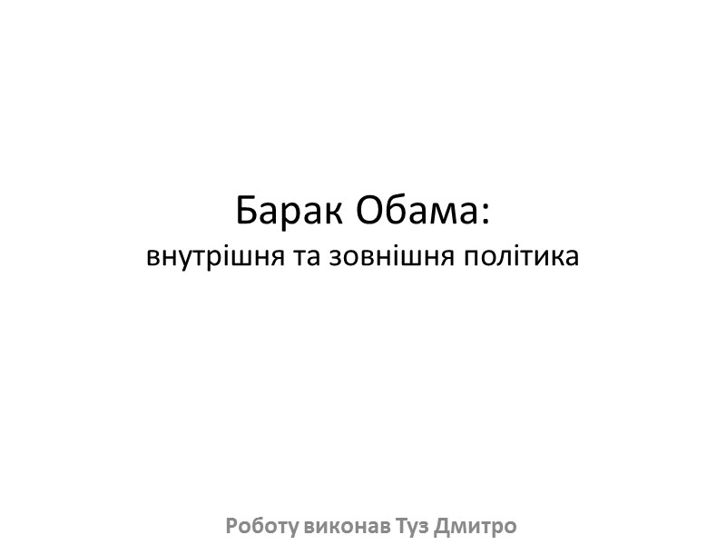 Барак Обама: внутрішня та зовнішня політика Роботу виконав Туз Дмитро