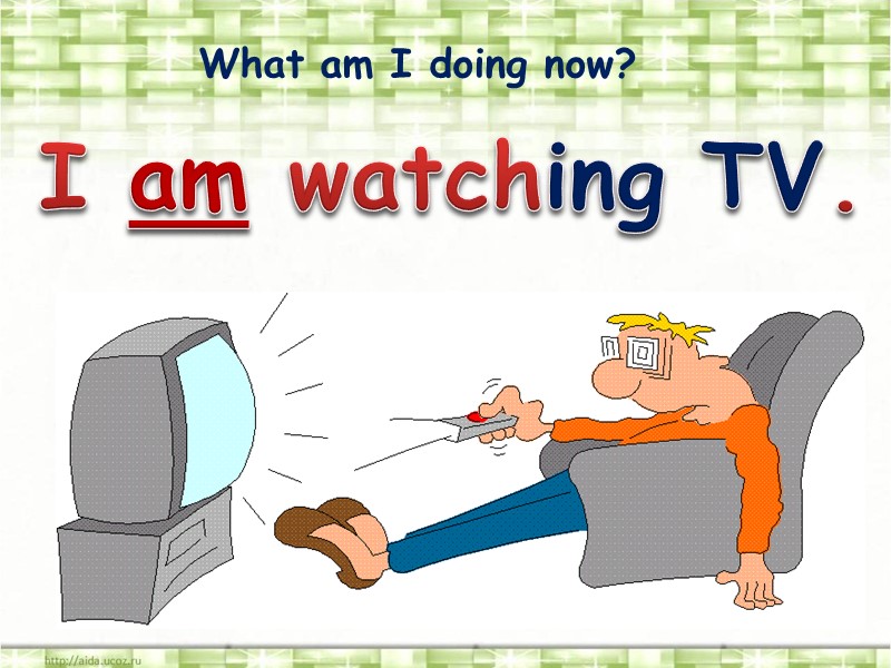 What am I doing now? I am watching TV.