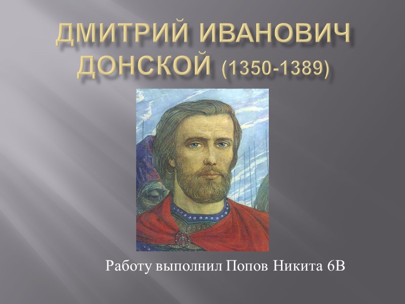 Дмитрий Иванович Донской (1350-1389) Работу выполнил Попов Никита 6В