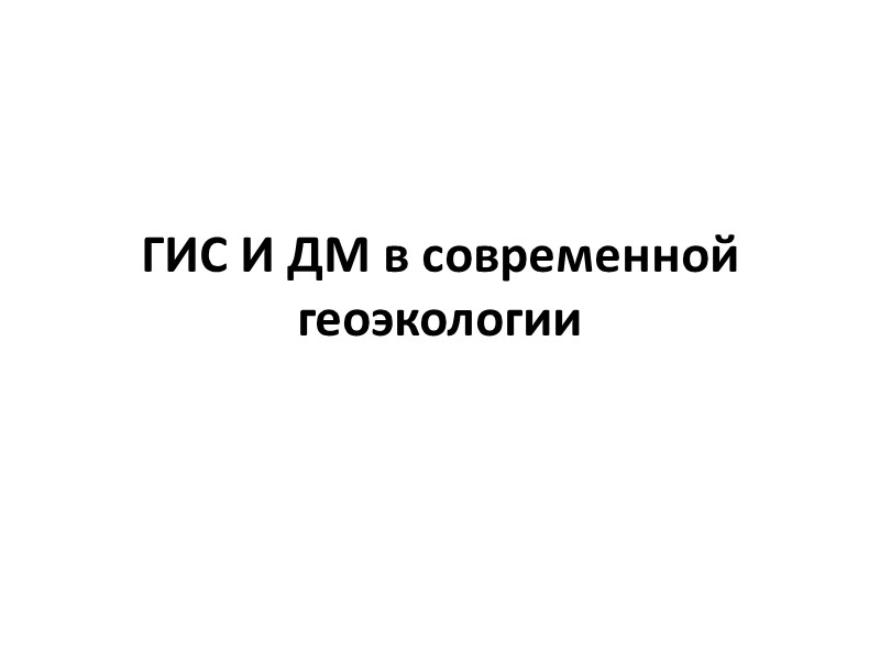 ГИС И ДМ в современной геоэкологии ГИС И ДМ в современной геоэкологии