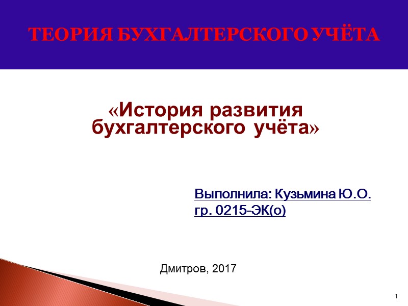 1 ТЕОРИЯ БУХГАЛТЕРСКОГО УЧЁТА Выполнила: Кузьмина Ю.О. гр. 0215-ЭК(о) «История развития бухгалтерского учёта» Дмитров,