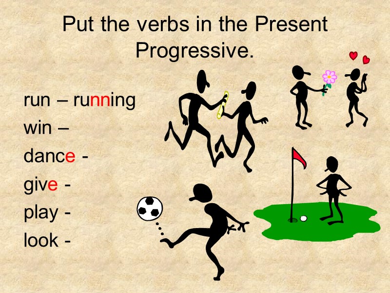 Put the verbs in the Present Progressive. run – running win – dance -