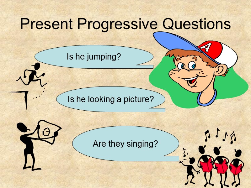 Present Progressive Questions Is he jumping? Is he looking a picture? Are they singing?