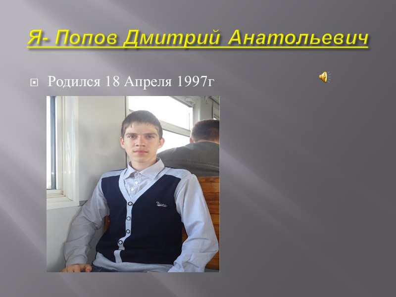 Я- Попов Дмитрий Анатольевич Родился 18 Апреля 1997г