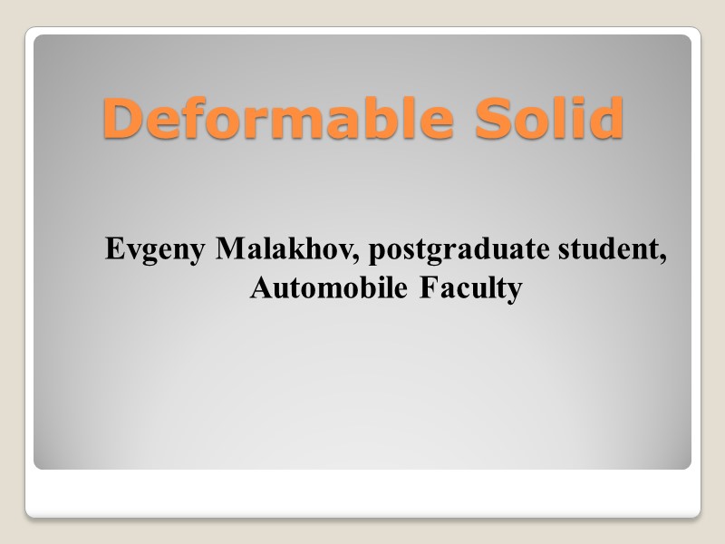 Deformable Solid Evgeny Malakhov, postgraduate student, Automobile Faculty