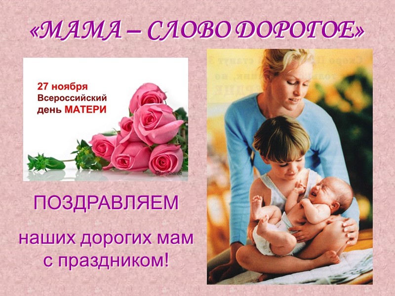 «МАМА – СЛОВО ДОРОГОЕ» ПОЗДРАВЛЯЕМ  наших дорогих мам с праздником!