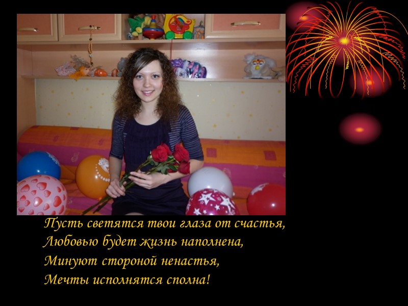 Любви удачи радости, Чего еще желать? Такой красивой девушке, Не жалко мир отдать. Цвети,