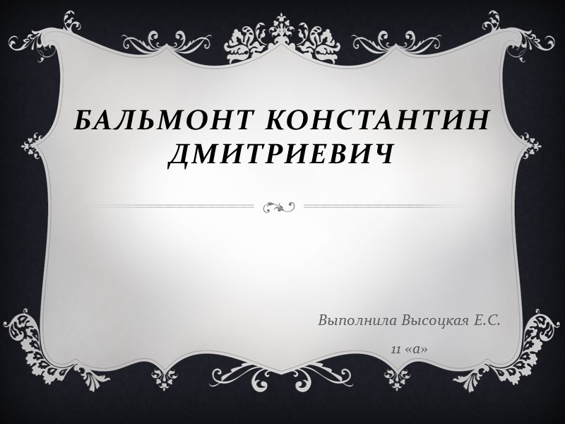 Бальмонт Константин Дмитриевич Выполнила Высоцкая Е.С. 11 «а»