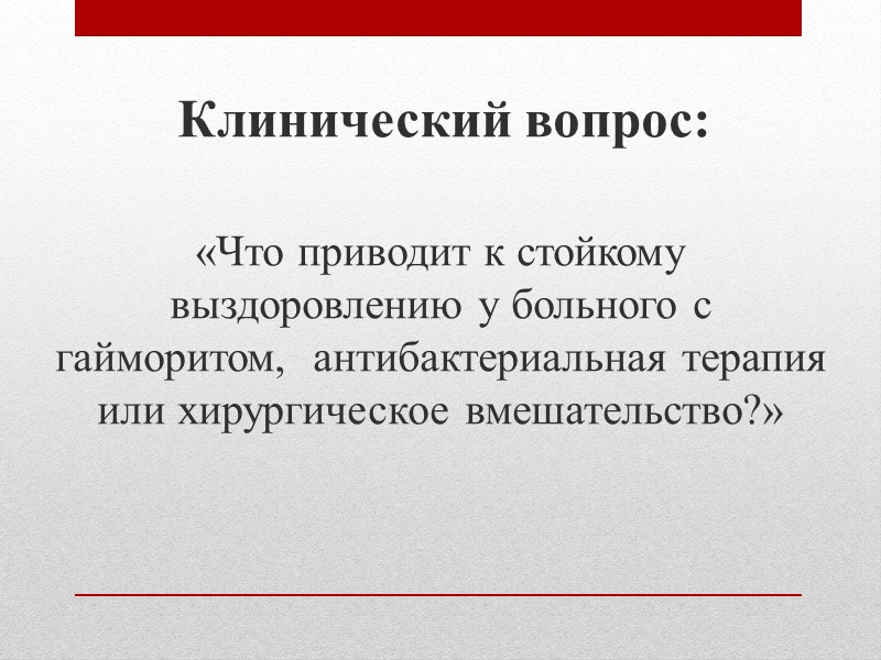 Клинический вопрос:  «Что приводит к стойкому выздоровлению у больного с гайморитом,  антибактериальная