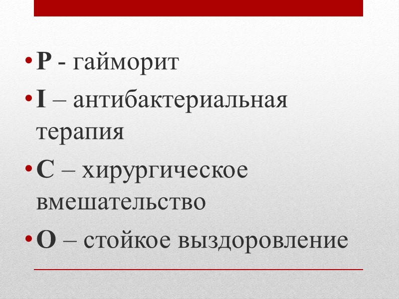 P - гайморит I – антибактериальная терапия C – хирургическое вмешательство O – стойкое