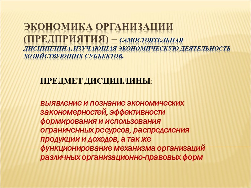 ЭКОНОМИКА ОРГАНИЗАЦИИ (ПРЕДПРИЯТИЯ) – самостоятельная дисциплина, изучающая экономическую деятельность хозяйствующих субъектов. ПРЕДМЕТ ДИСЦИПЛИНЫ: 