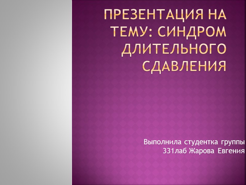 Выполнила студентка группы 331лаб Жарова Евгения Презентация на тему: синдром длительного сдавления