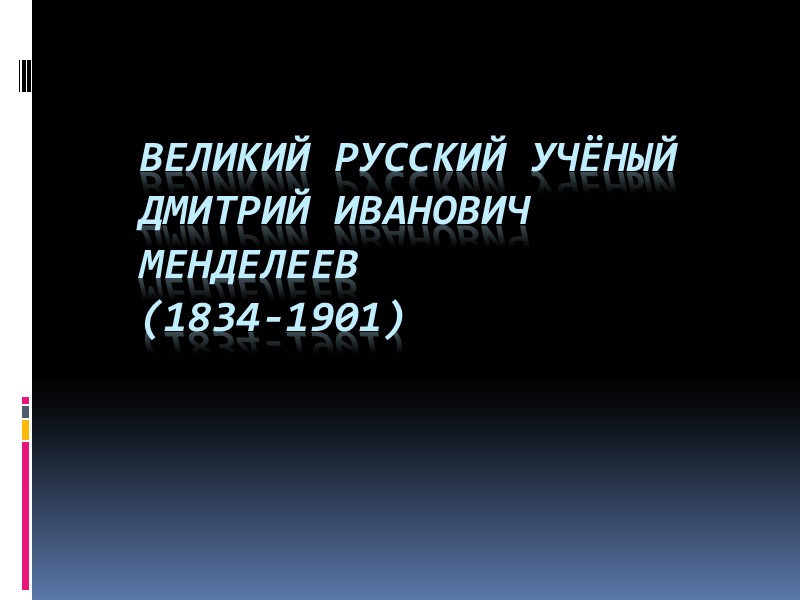 Великий русский учёный Дмитрий Иванович Менделеев (1834-1901)