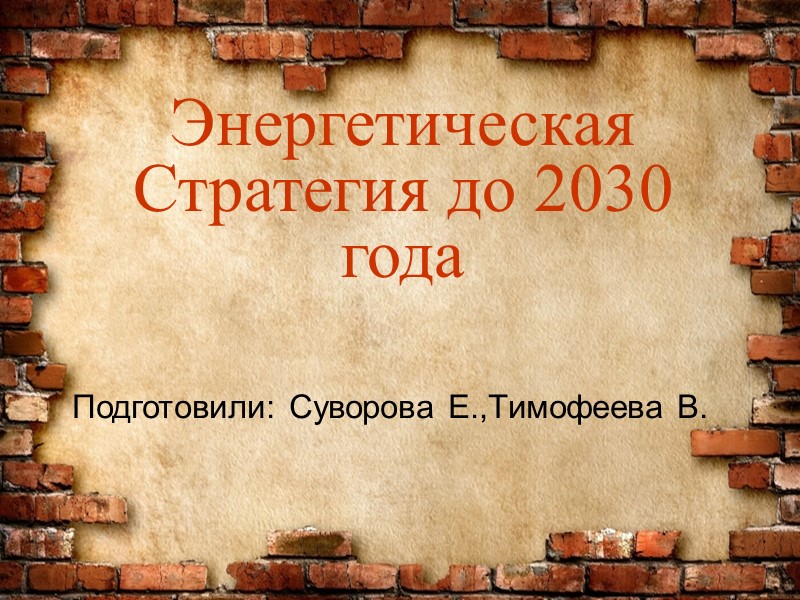 Энергетическая Стратегия до 2030 года Подготовили: Cуворова Е.,Тимофеева В.