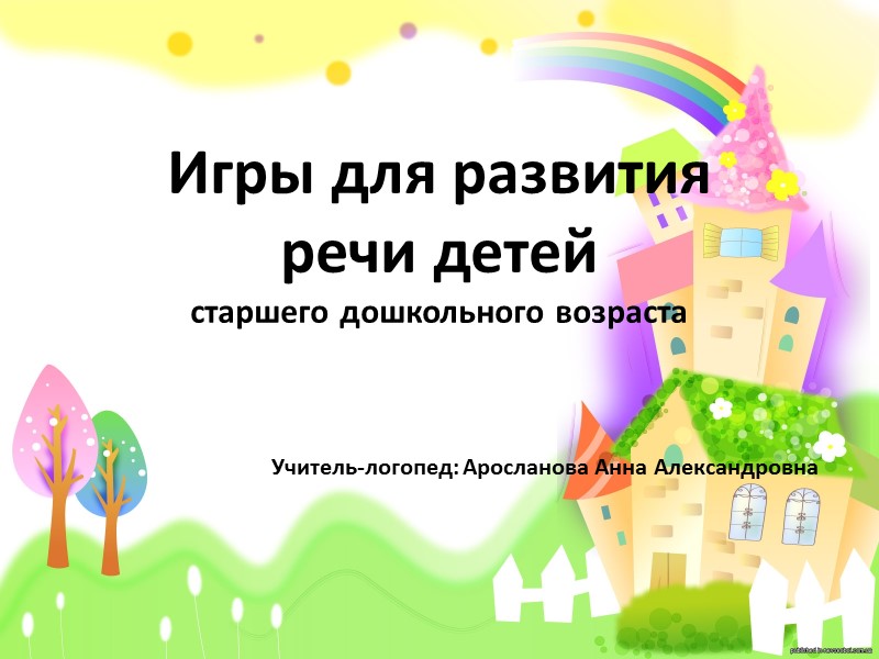 Игры для развития  речи детей  старшего дошкольного возраста Учитель-логопед: Аросланова Анна Александровна