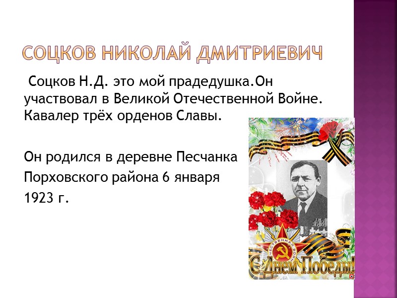 Соцков Николай Дмитриевич  Соцков Н.Д. это мой прадедушка.Он участвовал в Великой Отечественной Войне.