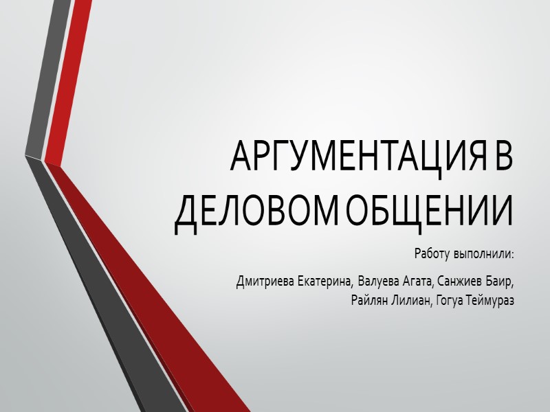 АРГУМЕНТАЦИЯ В ДЕЛОВОМ ОБЩЕНИИ Работу выполнили: Дмитриева Екатерина, Валуева Агата, Санжиев Баир, Райлян Лилиан,