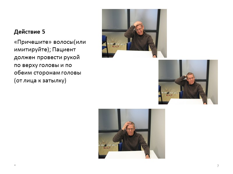 Действие 5 «Причешите» волосы(или имитируйте); Пациент должен провести рукой по верху головы и по