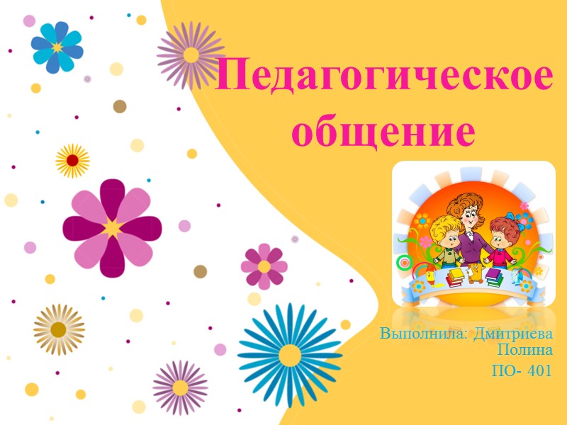 Педагогическое общение Выполнила: Дмитриева Полина  ПО- 401