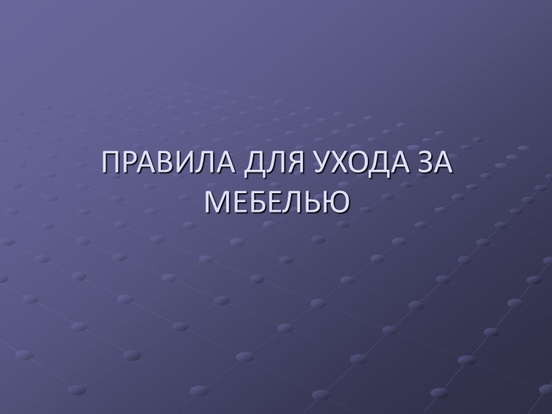 ПРАВИЛА ДЛЯ УХОДА ЗА МЕБЕЛЬЮ