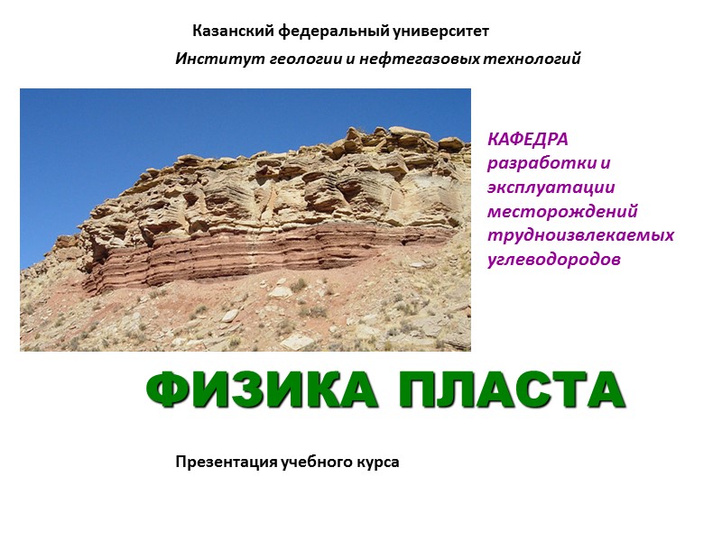 ФИЗИКА ПЛАСТА Казанский федеральный университет Институт геологии и нефтегазовых технологий Презентация учебного курса КАФЕДРА