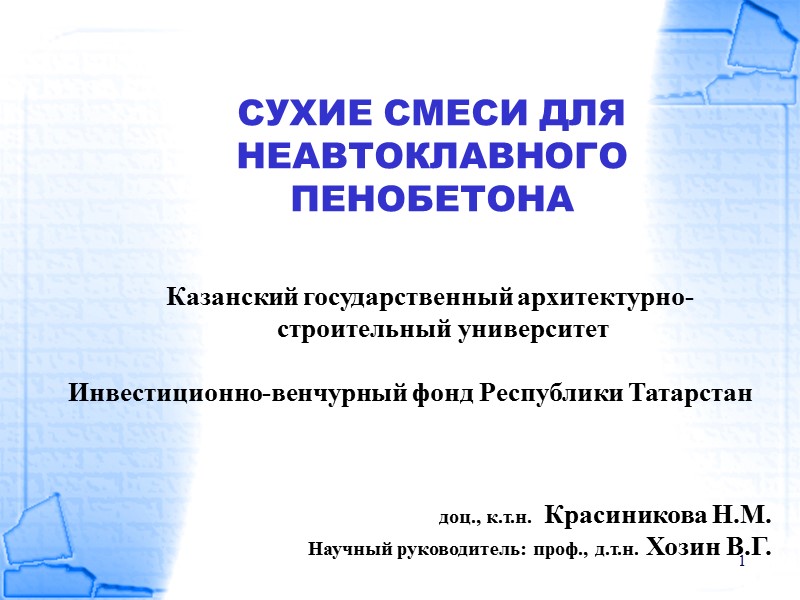 1 СУХИЕ СМЕСИ ДЛЯ НЕАВТОКЛАВНОГО ПЕНОБЕТОНА Казанский государственный архитектурно-строительный университет  Инвестиционно-венчурный фонд Республики