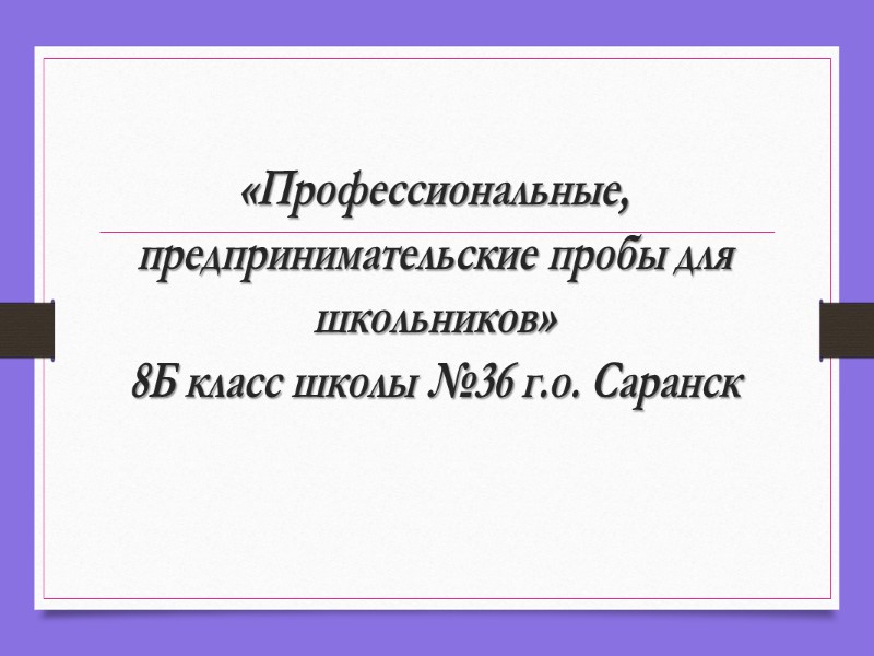 «Профессиональные, предпринимательские пробы для школьников» 8Б класс школы №36 г.о. Саранск