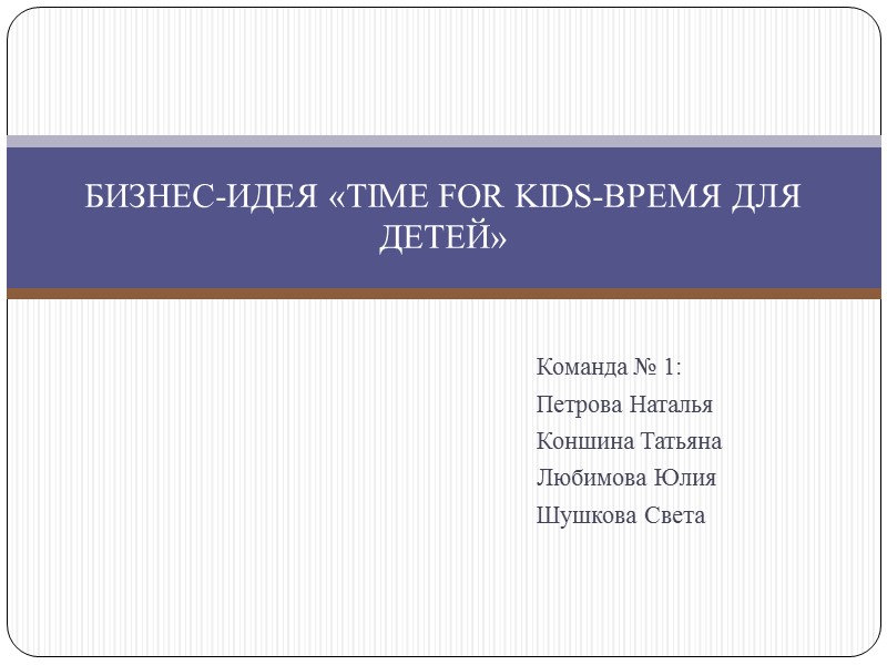 Команда № 1: Петрова Наталья Коншина Татьяна Любимова Юлия Шушкова Света БИЗНЕС-ИДЕЯ «TIME FOR