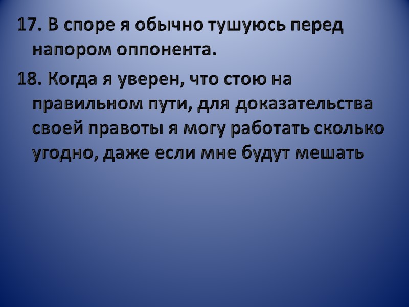 17. В споре я обычно тушуюсь перед напором оппонента. 18. Когда я уверен, что