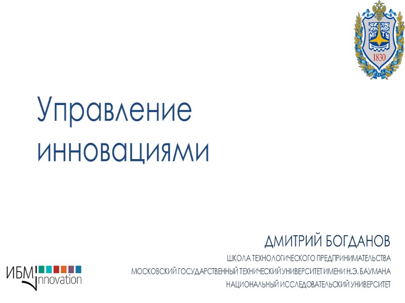 Управление инновациями    Дмитрий Богданов Школа технологического предпринимательства Московский государственный технический университет