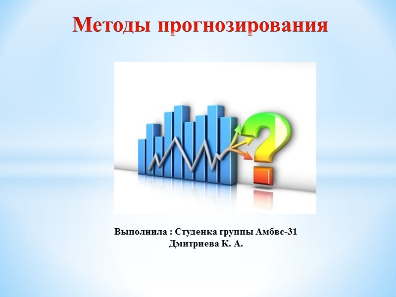 Методы прогнозирования  Выполнила : Студенка группы Амбвс-31 Дмитриева К. А.