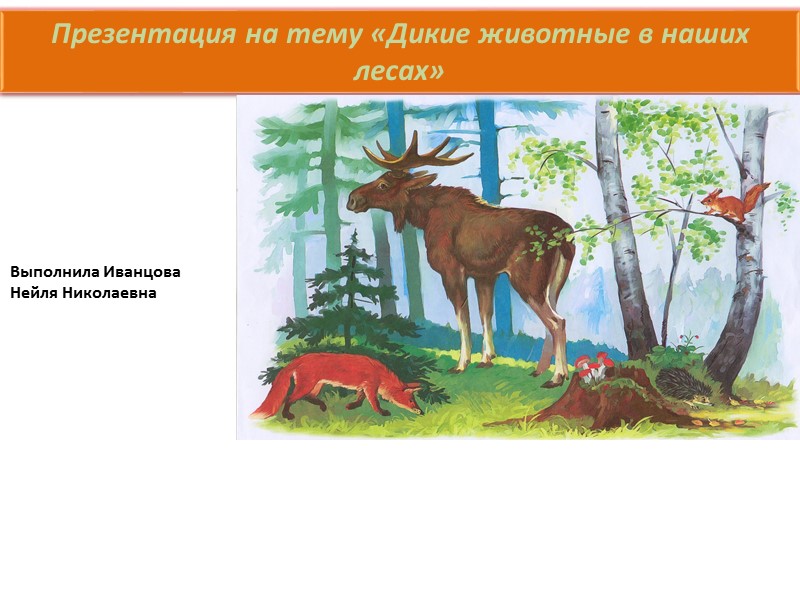 Презентация на тему «Дикие животные в наших лесах» Выполнила Иванцова Нейля Николаевна