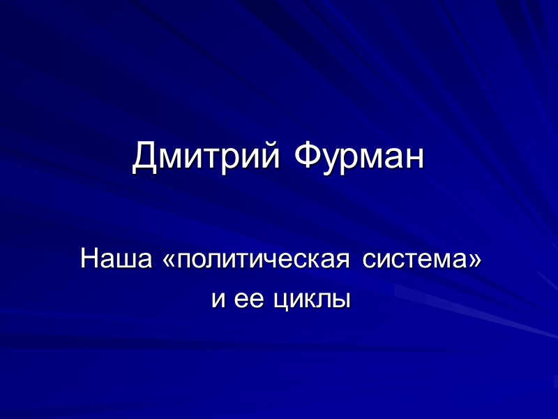 Дмитрий Фурман Наша «политическая система»  и ее циклы