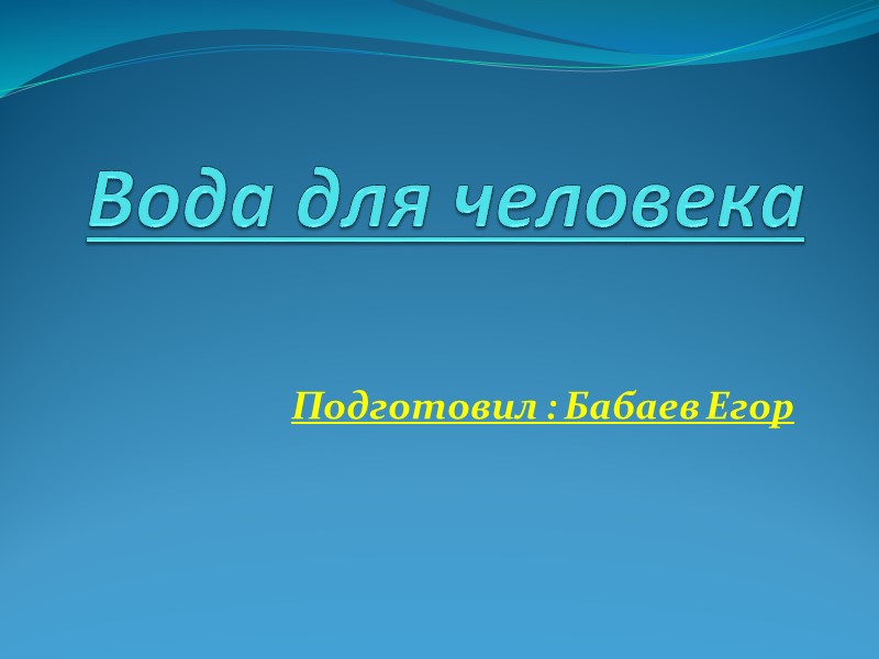 Вода для человека Подготовил : Бабаев Егор