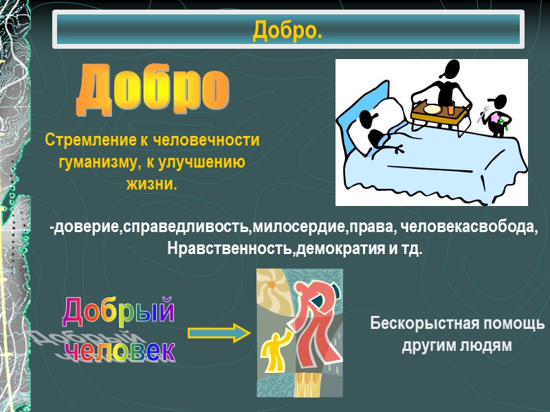 Добро. -доверие,справедливость,милосердие,права, человекасвобода,  Нравственность,демократия и тд. Добрый человек