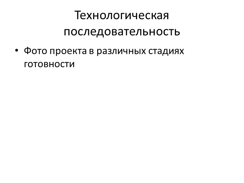 Технологическая последовательность Фото проекта в различных стадиях готовности