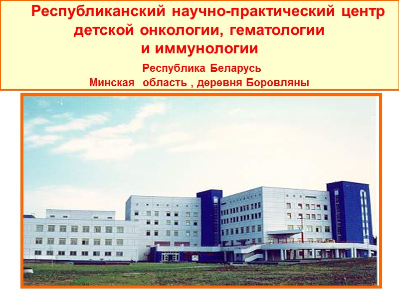 Республиканский научно-практический центр детской онкологии, гематологии и иммунологии  Республика Беларусь  Минская 