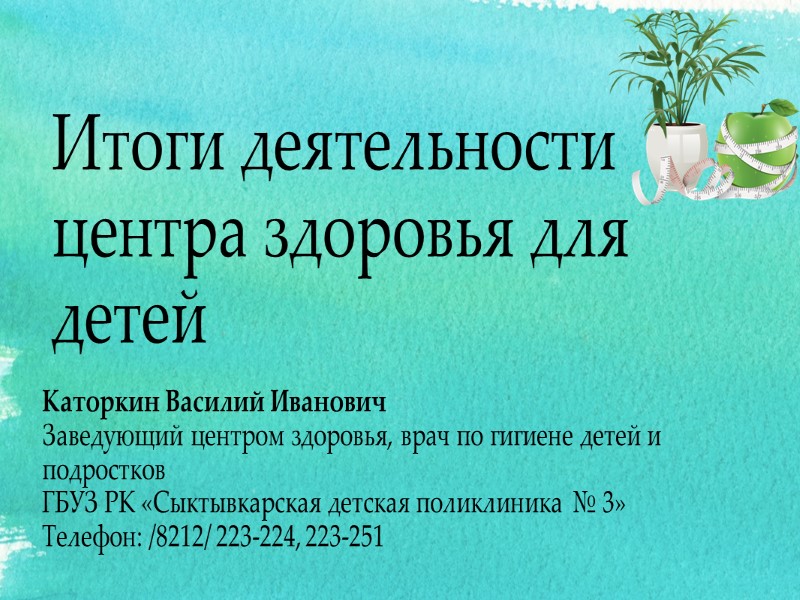 Итоги деятельности центра здоровья для детей  Каторкин Василий Иванович Заведующий центром здоровья, врач