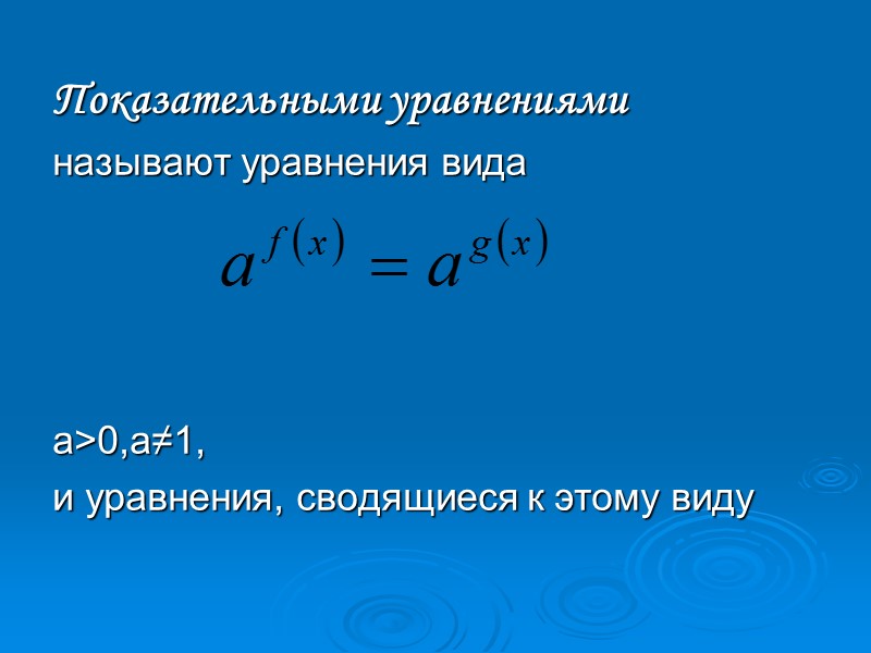Показательными уравнениями  называют уравнения вида     а>0,а≠1, и уравнения, сводящиеся