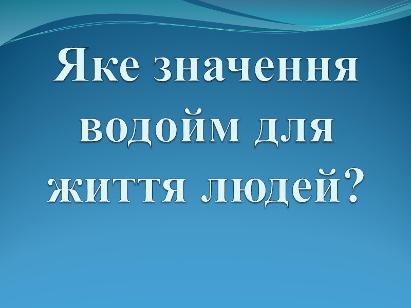 Яке значення водойм для життя людей?